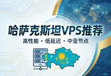 哈萨克斯坦VPS推荐：中亚业务、俄语市场、跨境投放怎么选-全球主机测评